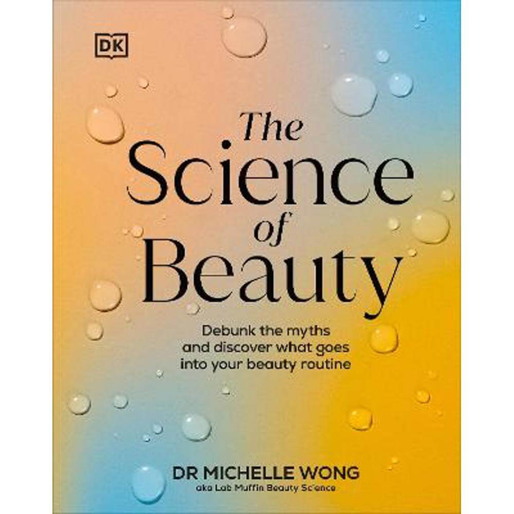 The Science of Beauty: Debunk the Myths and Discover What Goes into Your Beauty Routine (Hardback) - Dr Michelle Wong